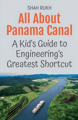 All About Panama Canal: A Kid's Guide to Engineering's Greatest Shortcut by Rukh, Shah