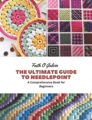 The Ultimate Guide to Needlepoint: A Comprehensive Book for Beginners by Galvin, Faith O.