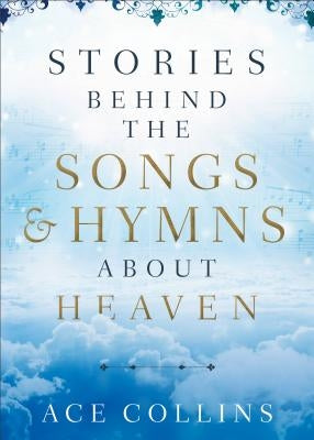 Stories Behind the Songs and Hymns about Heaven by Collins, Ace