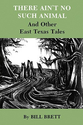 There Ain't No Such Animal: And Other East Texas Tales by Brett, Bill