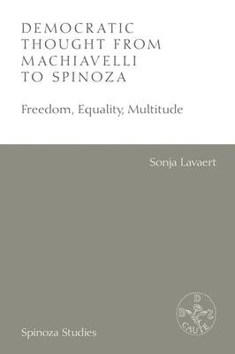 Democratic Thought from Machiavelli to Spinoza: Freedom, Equality, Multitude by Lavaert, Sonja