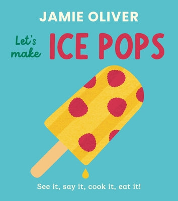 Let's Make Ice Pops: See It, Say It, Cook It, Eat It! by Oliver, Jamie