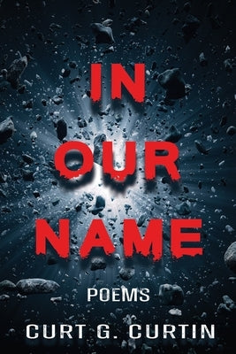 In Our Name: Poems by Curtin, Curt G.
