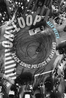 On Loop: Black Sonic Politics in Oakland by Werth, Alex
