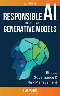 Responsible AI in the Age of Generative Models: Governance, Ethics and Risk Management by Almeida, I.