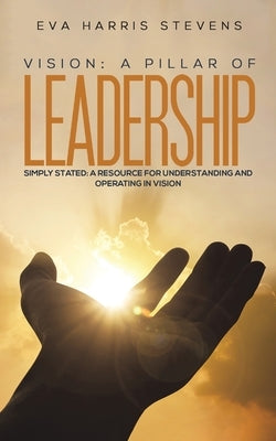 Vision: A Pillar of Leadership by Stevens, Eva Harris