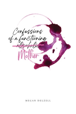 Confessions of a Functioning Alcoholic Mother by Delzell, Megan