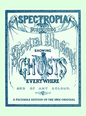 Spectropia: Or Surprising Spectral Illusions Showing Ghosts Everywhere and of Any Colour by Brown, J.