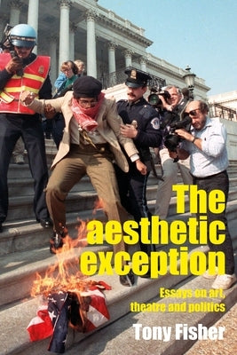 The Aesthetic Exception: Essays on Art, Theatre, and Politics by Fisher, Tony