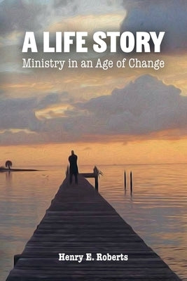 A Life Story: Ministry in an Age of Change by Roberts, Henry E.