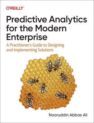 Predictive Analytics for the Modern Enterprise: A Practitioner's Guide to Designing and Implementing Solutions by Ali, Nooruddin Abbas