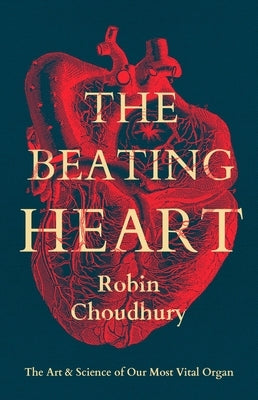 The Beating Heart: The Art and Science of Our Most Vital Organ by Choudhury, Robin
