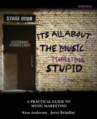 It's All About the Marketing Stupid: A Practical Guide to Music Marketing by Anderson-Brindisi