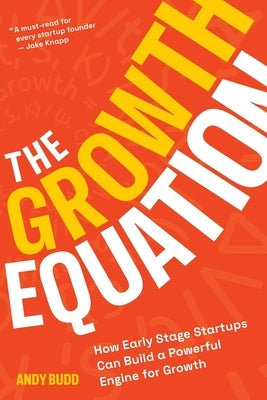 The Growth Equation: How Early Stage Startups Can Build a Powerful Engine for Growth by Budd, Andy