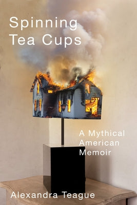 Spinning Tea Cups: A Mythical American Memoir by Teague, Alexandra