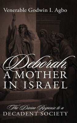 Deborah, a Mother In Israel: The Divine Response to a Decadent Society by Agbo, Venerable Godwin I.