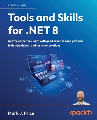 Tools and Skills for .NET 8: Get the career you want with good practices and patterns to design, debug, and test your solutions by Price, Mark J.