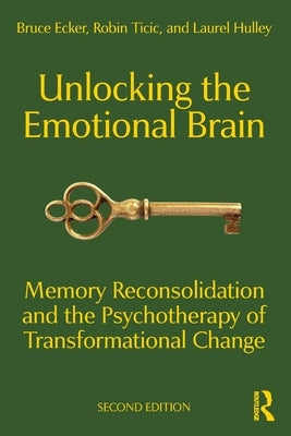 Unlocking the Emotional Brain: Memory Reconsolidation and the Psychotherapy of Transformational Change by Ecker, Bruce
