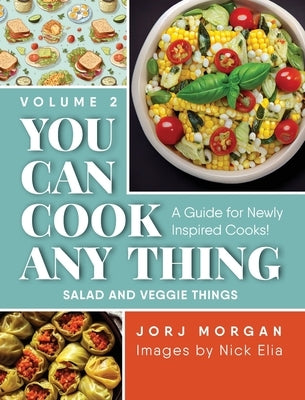 You Can Cook Any Thing: A Guide for Newly Inspired Cooks! Salad and Veggie Things by Morgan, Jorj