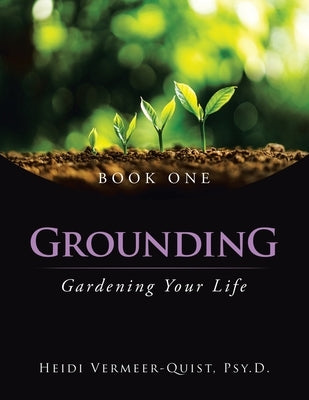 Grounding: Gardening Your Life by Vermeer-Quist Psy D., Heidi