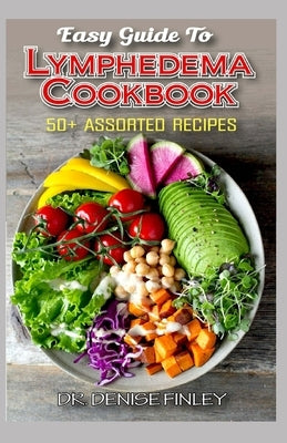 Easy Guide To Lymphedema Cookbook: 50+ Assorted, Homemad and easy to prepare recipes for managing and preventing lymphedema! by Finley, Denise