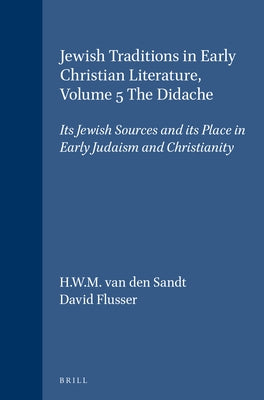 Jewish Traditions in Early Christian Literature, Volume 5 the Didache: Its Jewish Sources and Its Place in Early Judaism and Christianity by Van Den Sandt, H. W. M.