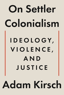 On Settler Colonialism: Ideology, Violence, and Justice by Kirsch, Adam