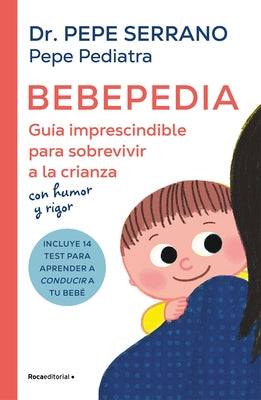 Bebepedia: Gu?a Imprescindible Para Sobrevivir a la Crianza Con Humor Y Rigor / Babypedia: An Indispensable Guide to Surviving Parenthood with a Sense by Pepe Pediatra