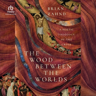 The Wood Between the Worlds: A Poetic Theology of the Cross by Zahnd, Brian