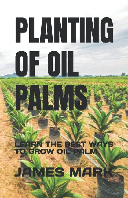 Planting of Oil Palms: Learn the Best Ways to Grow Oil Palm by Mark, James