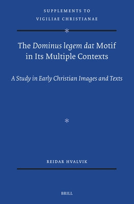 The Dominus Legem DAT Motif in Its Multiple Contexts: A Study in Early Christian Images and Texts by Hvalvik, Reidar