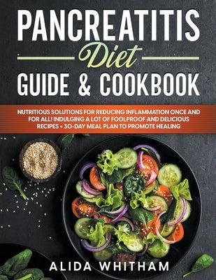 Pancreatitis Diet Guide & Cookbook: Nutritious Solutions for Reducing Inflammation Once and For All! Indulging a Lot of Foolproof and Delicious Recipe by Whitham, Alida