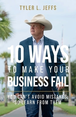 10 Ways to Make Your Business Fail: You Can't Avoid Mistakes, So Learn From Them by Jeffs, Tyler L.