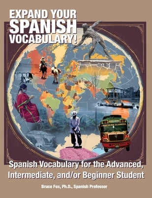 Expand Your Spanish Vocabulary!: Spanish Vocabulary for the Advanced, Intermediate, and/or Beginner Student by Fox, Bruce