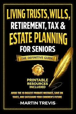 Living Trusts, Wills, Retirement, Tax & Estate Planning for Seniors: Avoid the 10 Biggest Probate Mistakes, Save on Taxes, and Safeguard Your Children by Trevis, Martin