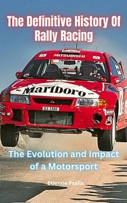 The Definitive History Of Rally Racing by Psaila, Etienne