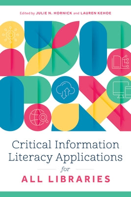 Critical Information Literacy Applications for All Libraries by Hornick, Julie N.