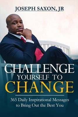 Challenge Yourself to Change: 365 Daily Inspirational Messages to Bring Out the Best You by Saxon, Joseph