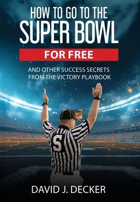 How to Go to the Super Bowl for Free by Decker, David J.