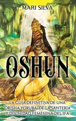 Oshun: La gu?a definitiva de una orisha yoruba, de la santer?a y divinidad femenina del if? by Silva, Mari
