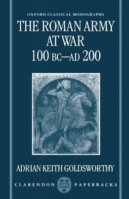 The Roman Army at War 100 BC - AD 200 by Goldsworthy, Adrian Keith