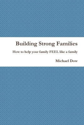 Building Strong Families: How to help your family FEEL like a family by Dow, Michael