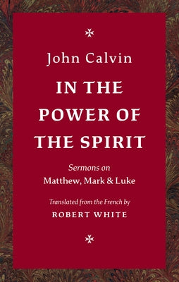 In the Power of the Spirit: Sermons on Matthew, Mark & Luke by Calvin, John