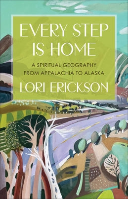 Every Step Is Home: A Spiritual Geography from Appalachia to Alaska by Erickson, Lori