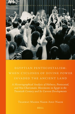 Egyptian Pentecostalism: When Cyclones of Divine Power Invaded the Ancient Land: A Historiographical Analysis of Holiness, Pentecostal, and Neo-Charis by Adly Nagib, Tharwat Maher Nagib