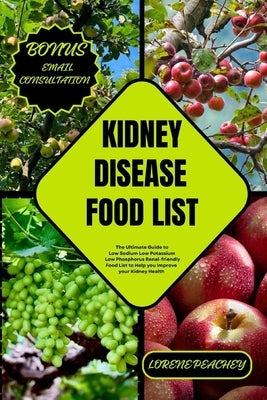 Kidney Disease Food List: The Ultimate Guide to Low Sodium Low Potassium Low Phosphorus Renal-friendly Food List to Help you Improve your Kidney by Peachey, Lorene