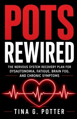 POTS Rewired: The Nervous System Recovery Plan for Dysautonomia, Fatigue, Brain Fog, and Chronic Symptoms by Potter, Tina G.