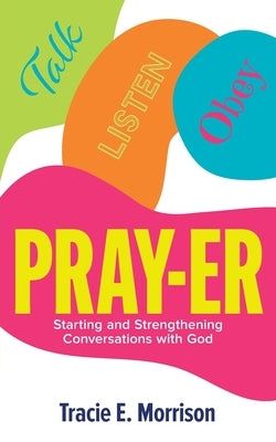 Pray-Er: Talk, Listen, Obey: Starting and Strengthening Conversations with God by Morrison, Tracie E.