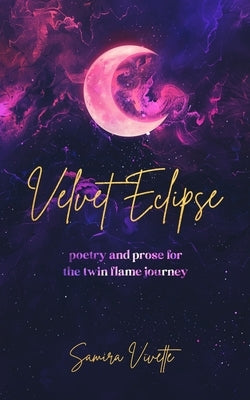 Velvet Eclipse: Poetry and Prose for the Twin Flame Journey by Vivette, Samira