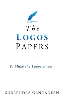 The Logos Papers: To Make the Logos Known by Gangadean, Surrendra